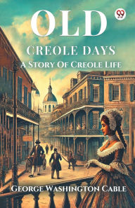 Title: Old Creole Days A Story Of Creole Life, Author: George Washington Cable