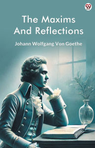 Title: The Maxims And Reflections, Author: Johann Wolfgang Von Goethe