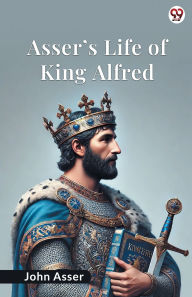 Title: Asser s Life Of King Alfred, Author: John Asser