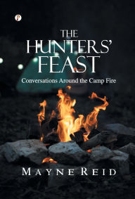 Title: The Hunters' Feast: Conversations Around the Camp Fire, Author: Mayne Reid