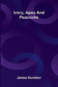 Title: Ivory, Apes And Peacocks, Author: James Huneker