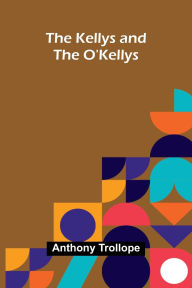 Title: The Kellys And The O'Kellys, Author: Anthony Trollope