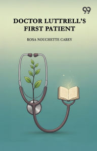 Title: Doctor Luttrell's First Patient, Author: Rosa Nouchette Carey