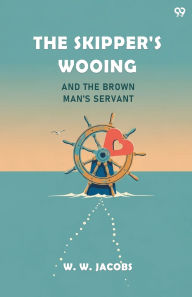 Title: The Skipper's Wooing And The Brown Man's Servant, Author: William Wymark Jacobs
