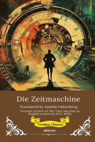 Title: Die Zeitmaschine German Version of The Time Machine, Author: H. G. Wells