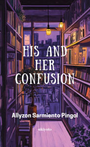 Title: His and Her Confusion How confusing can love really get?, Author: Allyzon Sarmiento Pingol