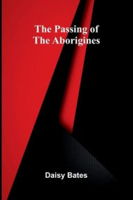 Title: The Passing Of The Aborigines, Author: Daisy Bates
