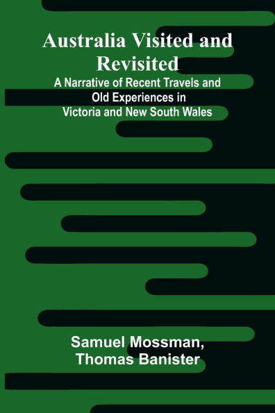 Australia Visited And Revisited: A Narrative Of Recent Travels And Old Experiences In Victoria And New South Wales