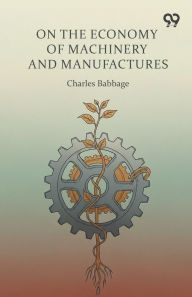 Title: On The Economy Of Machinery And Manufactures, Author: Charles Babbage