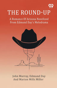 Title: The Round-Up A Romance Of Arizona Novelized From Edmund Day's Melodrama, Author: John Day Edmund Miller Murray