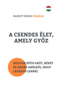 Title: A Csendes Élet, Amely Gyoz: Hogyan Építs Erot, Békét és Sikert Anélkül, Hogy Látható Lennél, Author: Ranjot Singh Chahal