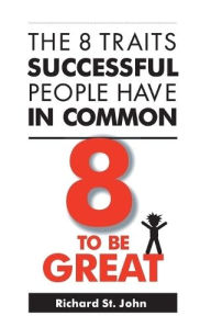 Title: 8 to Be Great: The 8 Traits Successful People Have in Common, Author: Richard St John