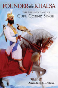 Title: Founder of the Khalsa: The Life and Times of Guru Gobind Singh, Author: Amardeep S. Dahiya