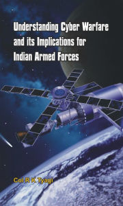 Title: Understanding Cyber Warfare and Its Implications for Indian Armed Forces, Author: R K Tyagi