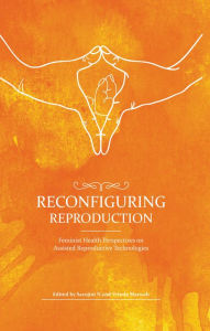 Title: Reconfiguring Reproduction: Feminist Health Perspectives on Assisted Reproductive Technologies, Author: Sarojini N.