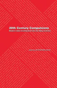 Title: 20th Century Compulsions: Modern Indian Architecture from the Marg Archives, Author: Mustansir Dalvi