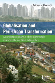 Title: Globalisation and Peri-Urban Transformation: A comparative analysis of the governance characteristics of three Indian cities, Author: Tathagata Chatterji