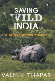 Title: Saving Wild India: A Blueprint for Change, Author: Valmik Thapar