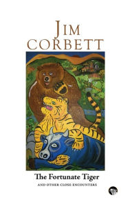 Title: The Fortunate Tiger and Other Close Encounters: Selected Writings, Author: Jim Corbett