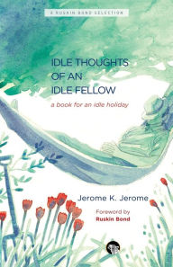 Title: The Idle Thoughts of an Idle Fellow: A Book for an Idle Holiday, Author: Jerome K. Jerome