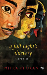 Title: A Full Night's Thievery: Stories, Author: Mitra Phukan