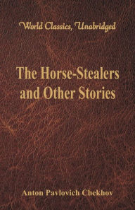 Title: The Horse-Stealers and Other Stories (World Classics, Unabridged), Author: Anton Chekhov