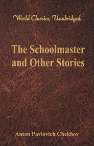 Title: The Schoolmaster and Other Stories (World Classics, Unabridged), Author: Anton Chekhov