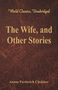 Title: The Wife, and Other Stories (World Classics, Unabridged), Author: Anton Chekhov