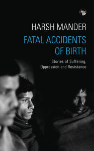 Title: Fatal Accidents of Birth: Stories of Suffering, Oppression and Resistance, Author: Harsh Mander