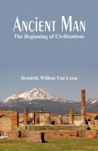 Title: Ancient Man: The Beginning of Civilizations, Author: Hendrik Willem Van Loon