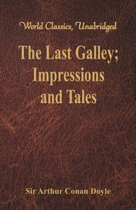 Title: The Last Galley: Impressions and Tales (World Classics, Unabridged), Author: Arthur Conan Doyle