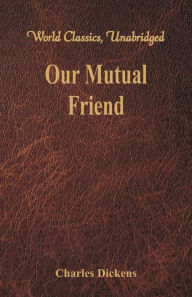 Title: Our Mutual Friend (World Classics, Unabridged), Author: Charles Dickens