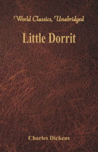 Title: Little Dorrit (World Classics, Unabridged), Author: Charles Dickens