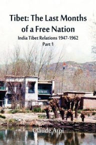 Title: Tibet: The Last Months of a Free Nation India Tibet Relations (1947-1962): Part 1, Author: Claude Arpi