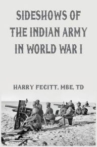 Title: Sideshows of the Indian Army in World War I, Author: Harry Fecitt