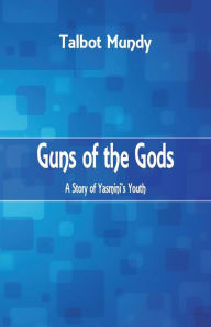 Title: Guns of the Gods: A Story of Yasmini's Youth, Author: Talbot Mundy