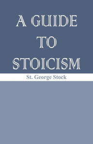 Title: A Guide to Stoicism, Author: St. George William Joseph Stock