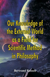 Title: Our Knowledge of the External World as a Field for Scientific Method in Philosophy, Author: Bertrand Russell