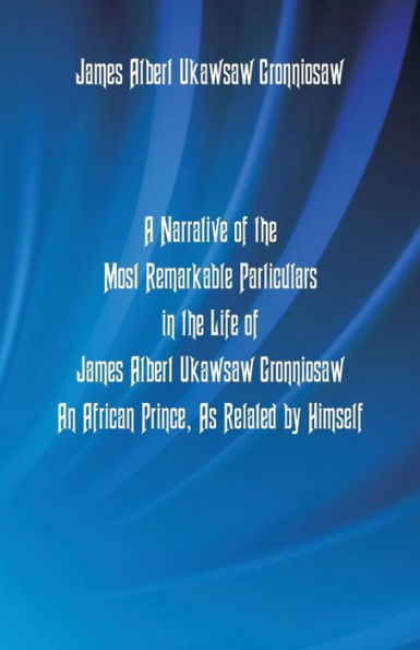 A Narrative Of The Most Remarkable Particulars In The Life Of James Albert Ukawsaw Gronniosaw, An African Prince, As Related By Himself