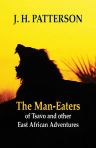 Title: The Man-eaters of Tsavo and Other East African Adventures, Author: J. H. Patterson