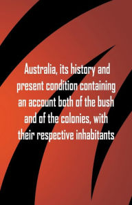 Title: Australia, its history and present condition containing an account both of the bush and of the colonies, with their respective inhabitants, Author: William Pridden