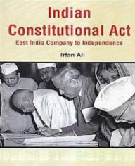 Title: Indian Constitutional Acts East India Company To Independence, Author: Irfan Ali