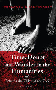 Title: Time, Doubt and Wonder in the Humanities: Between the Tick and the Tock, Author: Prasanta Chakravarty