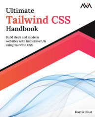 Title: Ultimate Tailwind CSS Handbook: Build sleek and modern websites with immersive UIs using Tailwind CSS, Author: Kartik Bhat