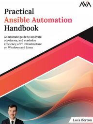 Title: Practical Ansible Automation Handbook: An ultimate guide to innovate, accelerate, and maximize efficiency of IT infrastructure on Windows and Linux, Author: Luca Berton