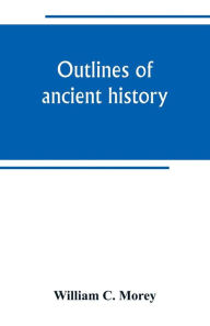 Title: Outlines of ancient history: for the use of high schools and academies, Author: William C. Morey