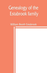 Title: Genealogy of the Estabrook family, including the Esterbrook and Easterbrooks in the United States, Author: William Booth Estabrook