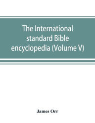 Title: The International standard Bible encyclopedia (Volume V), Author: James Orr