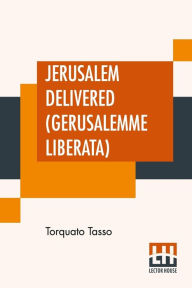 Title: Jerusalem Delivered (Gerusalemme Liberata): Translated By Edward Fairfax Edited By Henry Morley, Author: Torquato Tasso