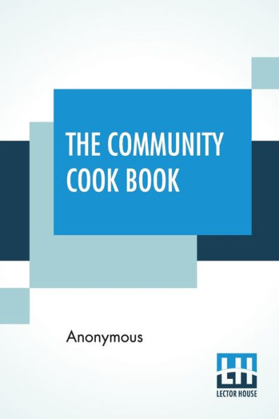 The Community Cook Book: A Practical Cook Book, Representative Of The Best Cookery To Be Found In Any Of The More Intelligent And Progressive American Communities